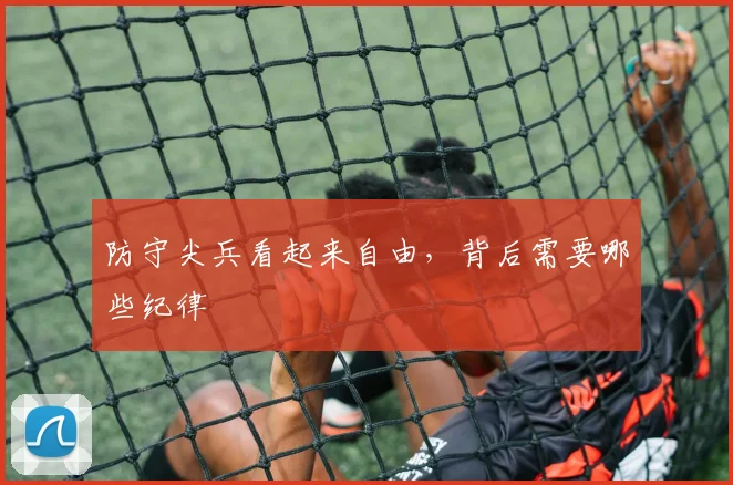 防守尖兵看起来自由,背后需要哪些纪律