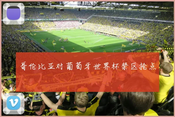 哥伦比亚对葡萄牙世界杯禁区抢点