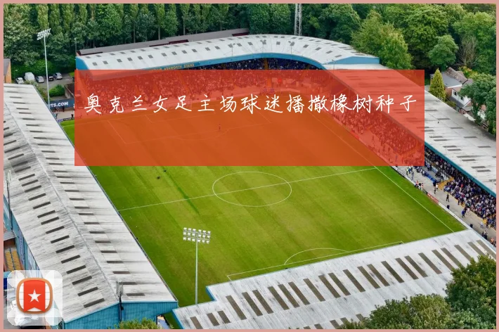 奥克兰女足主场球迷播撒橡树种子