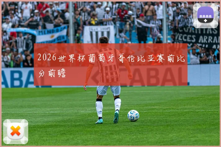 2026世界杯葡萄牙哥伦比亚赛前比分前瞻