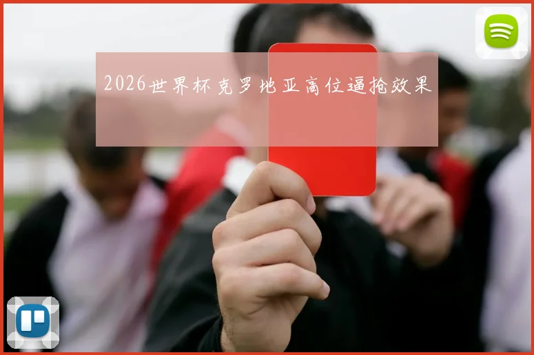 2026世界杯克罗地亚高位逼抢效果