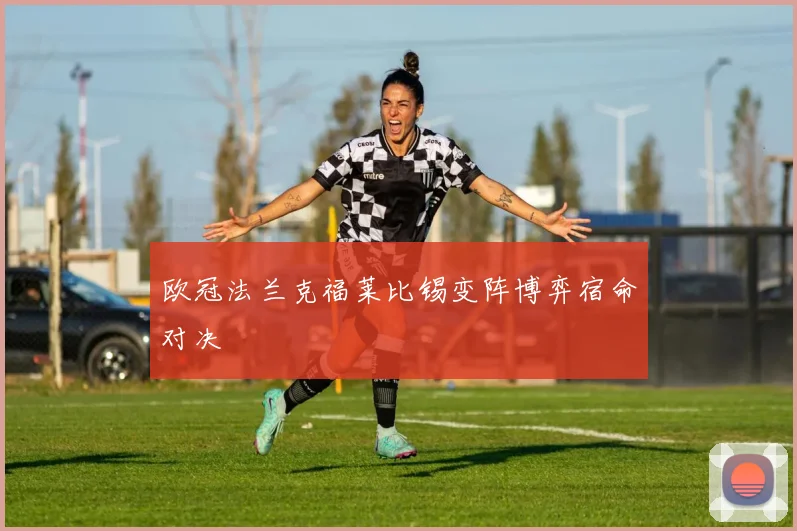 欧冠法兰克福莱比锡变阵博弈宿命对决