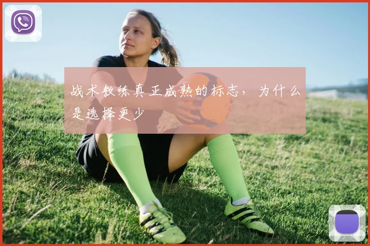 战术教练真正成熟的标志,为什么是选择更少