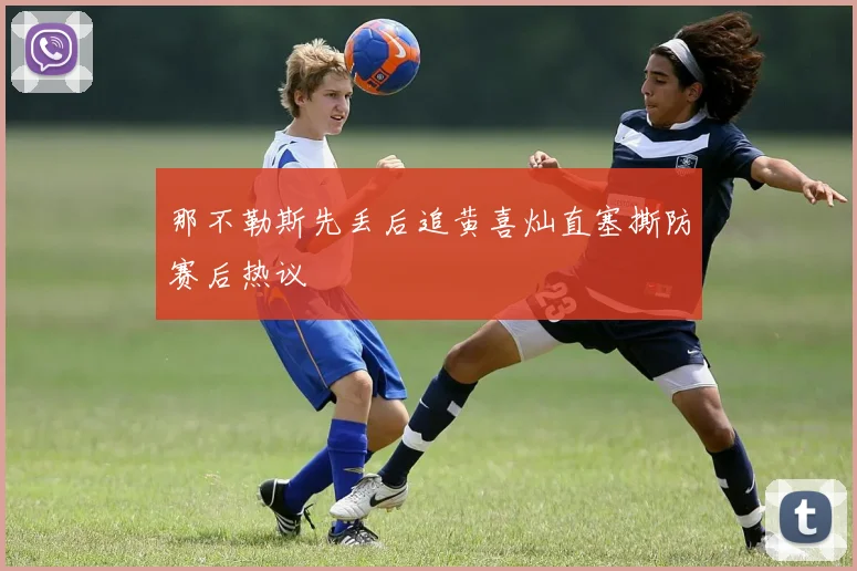 那不勒斯先丢后追黄喜灿直塞撕防赛后热议