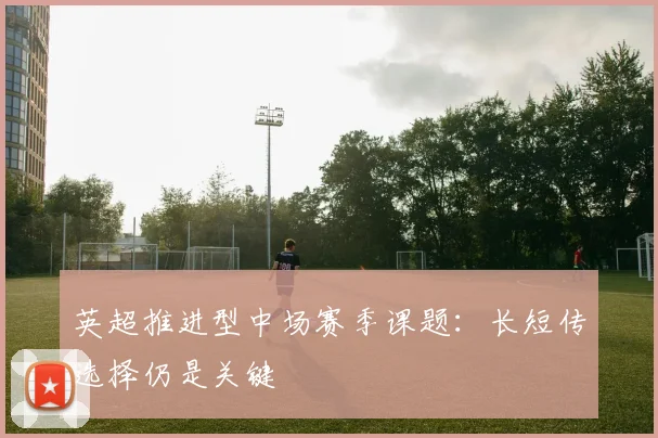 英超推进型中场赛季课题:长短传选择仍是关键