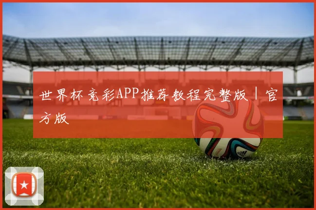 世界杯竞彩APP推荐教程完整版｜官方版