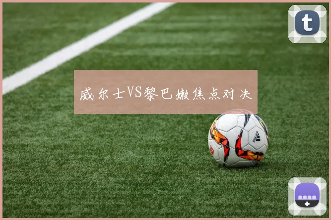 威尔士VS黎巴嫩焦点对决