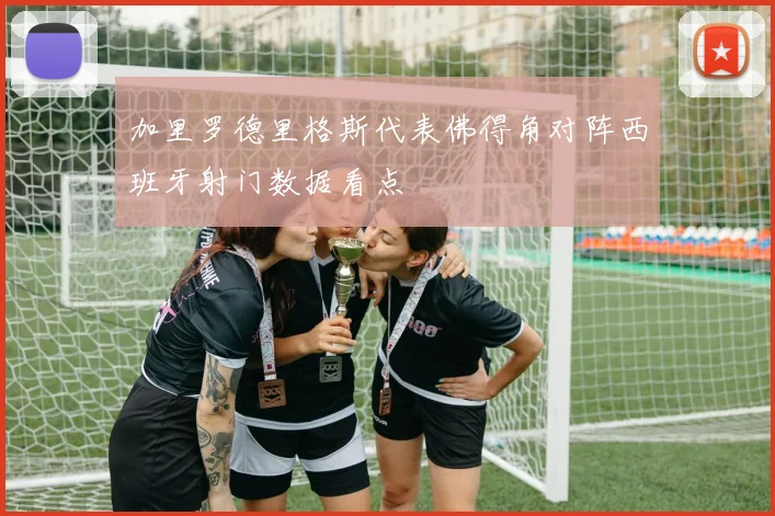 加里罗德里格斯代表佛得角对阵西班牙射门数据看点