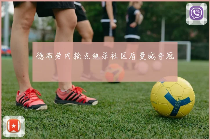 德布劳内抢点绝杀社区盾曼城夺冠