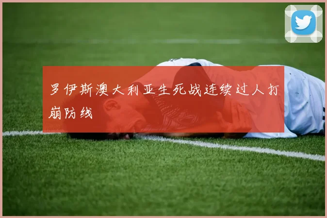 罗伊斯澳大利亚生死战连续过人打崩防线