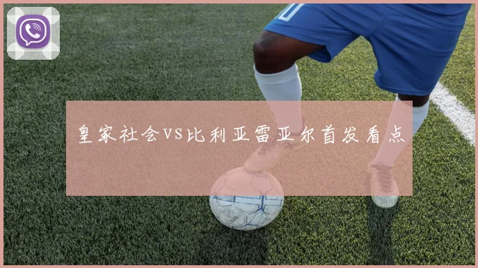 皇家社会vs比利亚雷亚尔首发看点