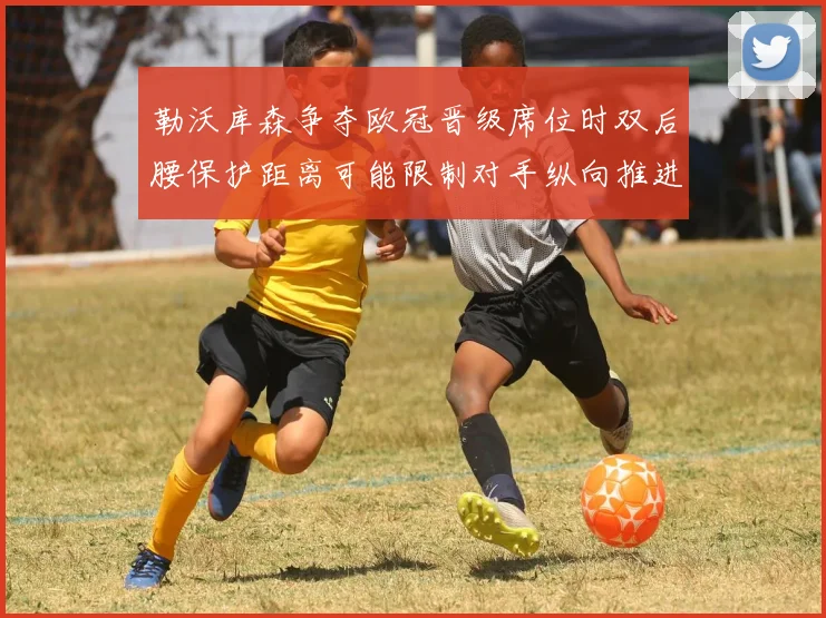 勒沃库森争夺欧冠晋级席位时双后腰保护距离可能限制对手纵向推进