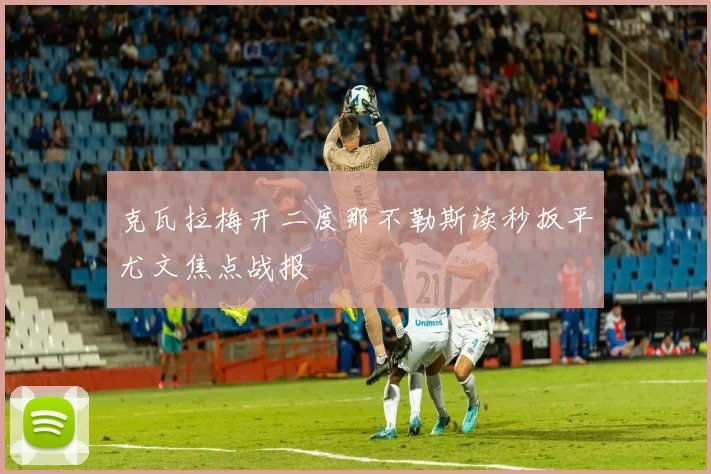克瓦拉梅开二度那不勒斯读秒扳平尤文焦点战报