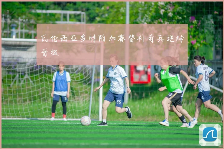 瓦伦西亚多特附加赛替补奇兵逆转晋级