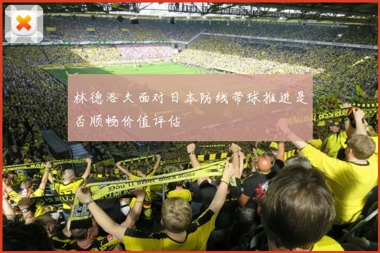 林德洛夫面对日本防线带球推进是否顺畅价值评估