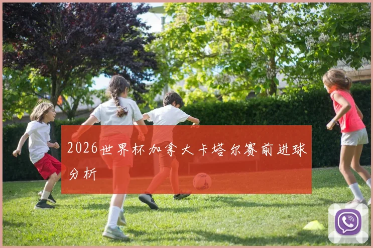 2026世界杯加拿大卡塔尔赛前进球分析
