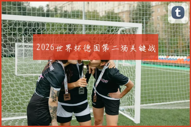 2026世界杯德国第二场关键战