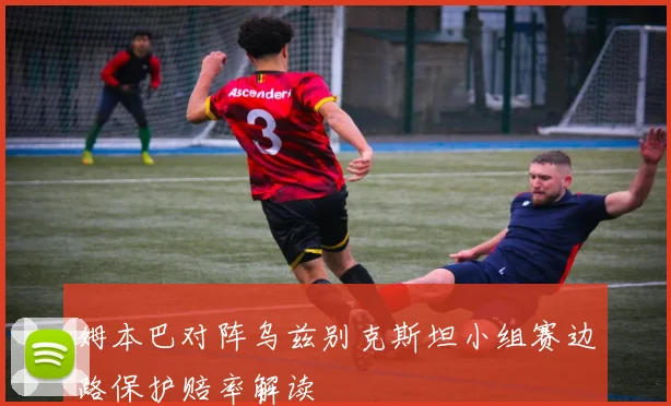 姆本巴对阵乌兹别克斯坦小组赛边路保护赔率解读