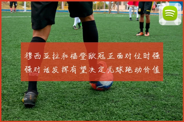 穆西亚拉和福登欧冠正面对位时强强对话发挥有望决定无球跑动价值