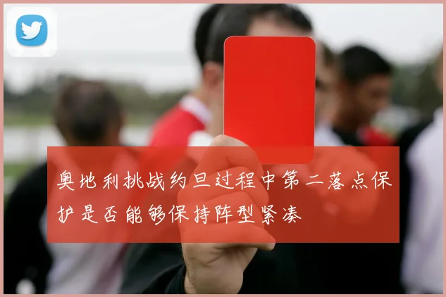 奥地利挑战约旦过程中第二落点保护是否能够保持阵型紧凑