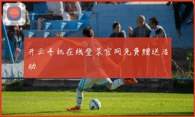 开云手机在线登录官网免费赠送活动