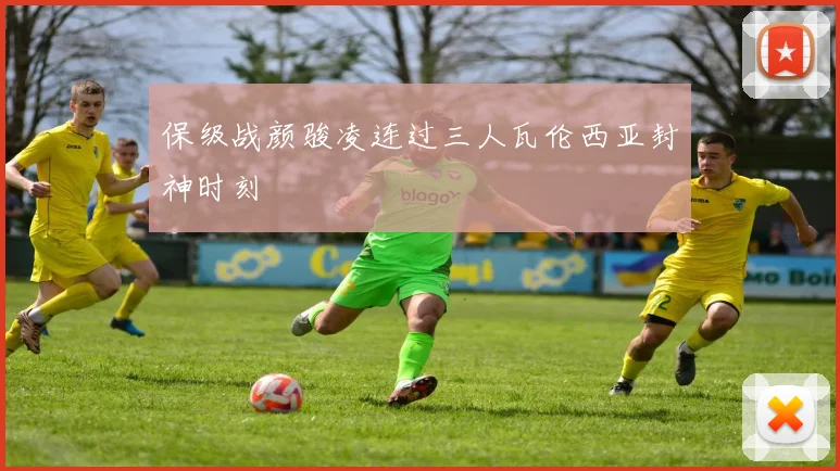 保级战颜骏凌连过三人瓦伦西亚封神时刻