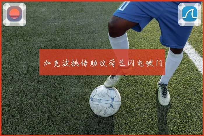 加克波挑传助攻荷兰闪电破门