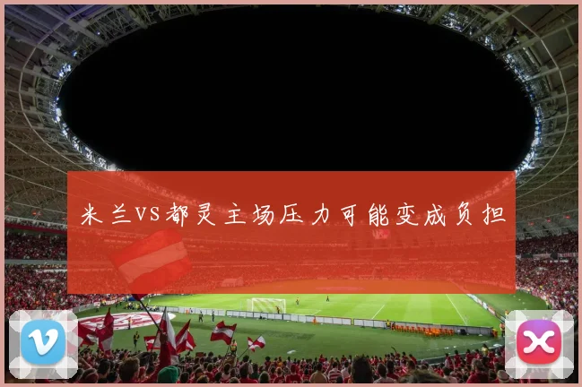 米兰vs都灵主场压力可能变成负担