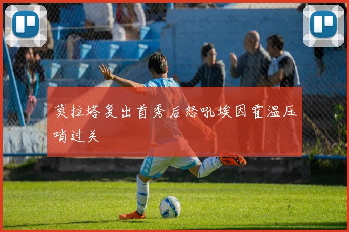 莫拉塔复出首秀后怒吼埃因霍温压哨过关