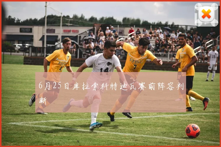 6月25日库拉索科特迪瓦赛前阵容判断