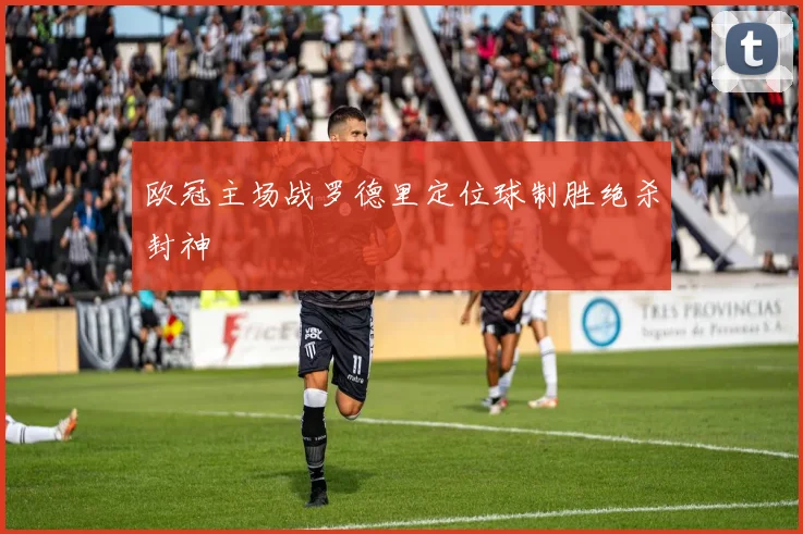 欧冠主场战罗德里定位球制胜绝杀封神