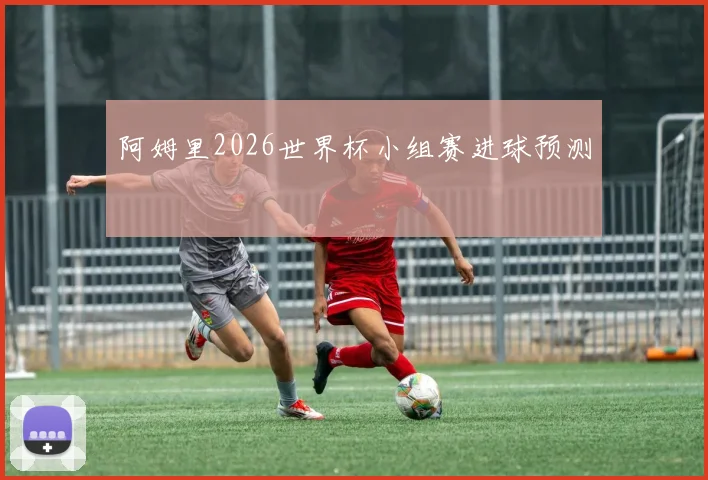 阿姆里2026世界杯小组赛进球预测