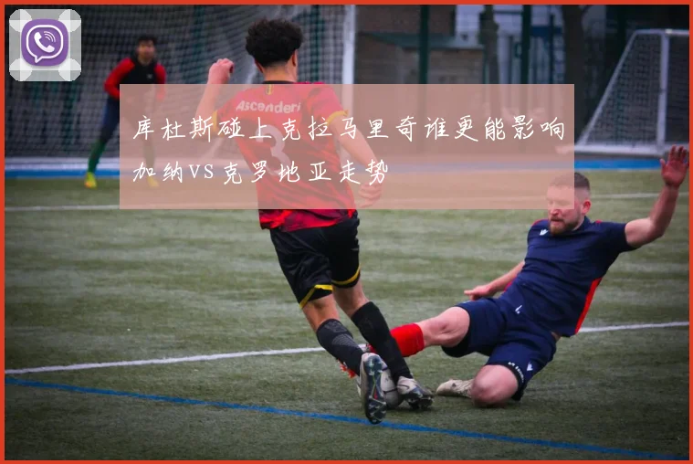 库杜斯碰上克拉马里奇谁更能影响加纳vs克罗地亚走势