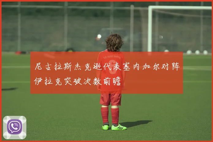 尼古拉斯杰克逊代表塞内加尔对阵伊拉克突破次数前瞻