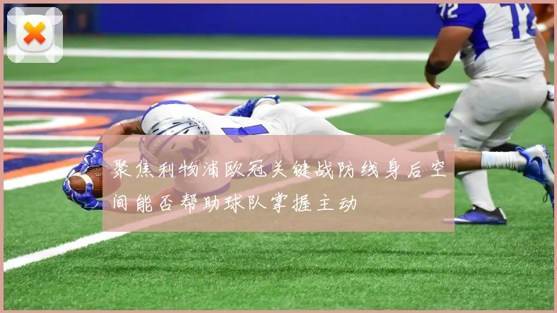 聚焦利物浦欧冠关键战防线身后空间能否帮助球队掌握主动