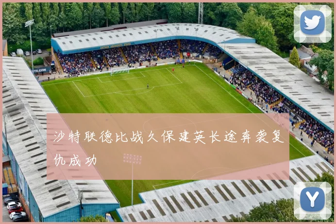 沙特联德比战久保建英长途奔袭复仇成功