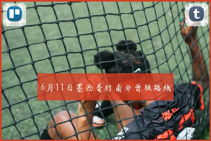 6月11日墨西哥对南非晋级路线