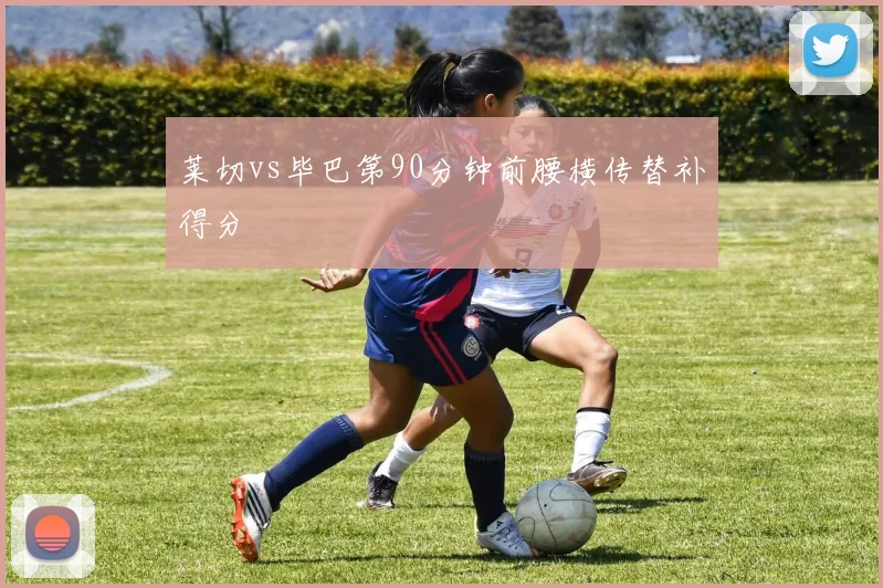 莱切vs毕巴第90分钟前腰横传替补得分
