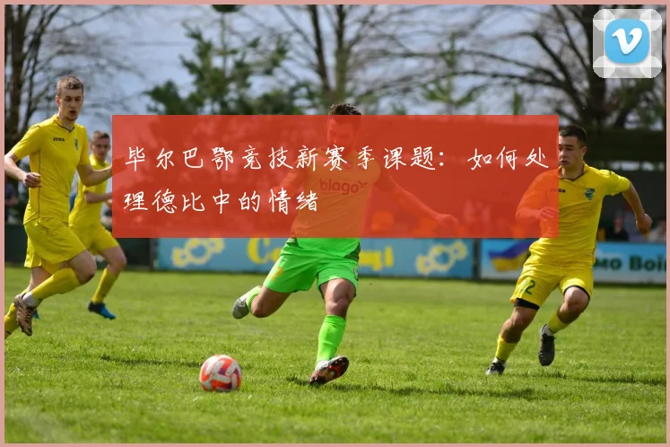毕尔巴鄂竞技新赛季课题:如何处理德比中的情绪