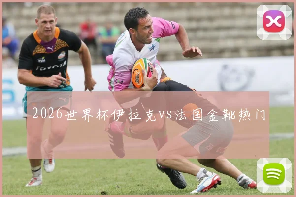 2026世界杯伊拉克vs法国金靴热门