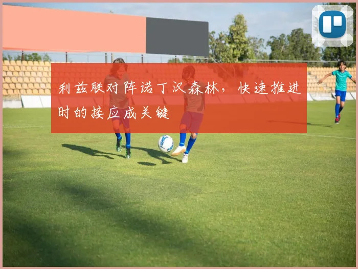 利兹联对阵诺丁汉森林，快速推进时的接应成关键