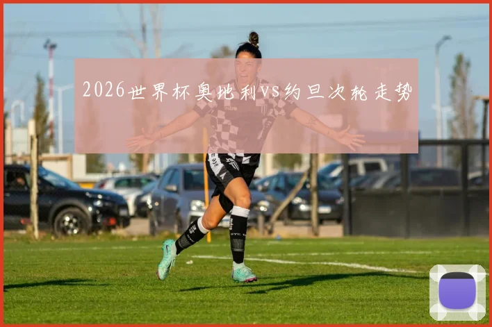 2026世界杯奥地利vs约旦次轮走势