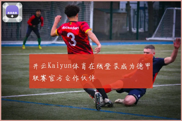 开云Kaiyun体育在线登录成为德甲联赛官方合作伙伴
